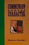 Kreider, Eleanor: Communion Shapes Character Kreider, Eleanor: Communion Shapes Character