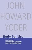 Yoder, John Howard: Body Politics: Five Practices of the Christian Community Before the Watching World Yoder, John Howard: Body Politics: Five Practices of the Christian Community Before the Watching World