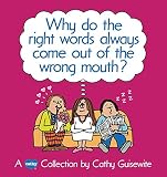 Guisewite, Cathy: Why Do the Right Words Always Come Out of the Wrong Mouth?