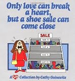 Guisewite, Cathy: Only Love Can Break a Heart, but a Shoe Sale Can Come Close: A Cathy Collection