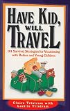 Tristram, Lucille: Have Kid, Will Travel: 101 Survival Strategies for Vacationing With Babies and Young Children