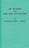 George Henry Lewes: On Actors and the Art of Acting