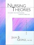 George, Julia: Nursing Theories: The Base for Professional Nursing Practice George, Julia: Nursing Theories: The Base for Professional Nursing Practice