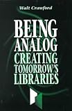 Crawford, Walt: Being Analog: Creating Tomorrow's Libraries