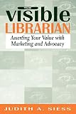 Siess, Judith A.: The Visible Librarian: Asserting Your Value With Marketing and Advocacy