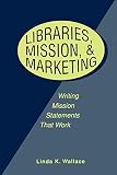 Wallace, Linda K.: Libraries, Mission & Marketing: Writing Mission Statements That Work