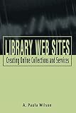 Wilson, A. Paula: Library Web Sites: Creating Online Collections and Services