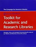 [???]: Toolkit for Academic and Research Libraries: Messages, Ideas, and Strategies for Promoting the Value of Our Libraries and Librarians in the 21st Century