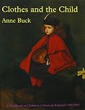 Buck, Anne: Clothes and the Child: A Handbook of Children's Dress in England, 1500-1900 Buck, Anne: Clothes and the Child: A Handbook of Children's Dress in England, 1500-1900