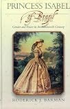 Barman, Roderick J.: Princess Isabel of Brazil: Gender and Power in the Nineteenth Century Barman, Roderick J.: Princess Isabel of Brazil: Gender and Power in the Nineteenth Century