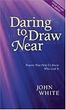 White, John: Daring to Draw Near: Prayers That Help Us Know Who God Is White, John: Daring to Draw Near: Prayers That Help Us Know Who God Is