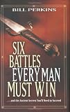 Perkins, Bill: Six Battles Every Man Must Win: And the Ancient Secrets You'll Need to Succeed Perkins, Bill: Six Battles Every Man Must Win: And the Ancient Secrets You'll Need to Succeed