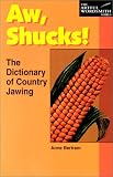 Bertram, Anne: Aw, Shucks!: The Dictionary of Country Jawing Bertram, Anne: Aw, Shucks!: The Dictionary of Country Jawing