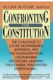 Bloom, Allan: Confronting the Constitution: The Challenge to Locke, Montesquieu, Jefferson, and the Federalists from Utilitarianism, Historicism, Marxism, Freudianism