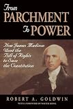 Goldwin, Robert A.: From Parchment to Power: How James Madison Used the Bill of Rights to Save the Constitution