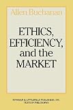 Buchanan, Allen: Ethics, Efficiency, and the Market Buchanan, Allen: Ethics, Efficiency, and the Market