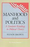 Brown, Wendy L.: Manhood and Politics : A Feminist Reading in Political Theory