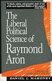 Mahoney, Daniel J.: The Liberal Political Science of Raymond Aron: A Critical Introduction