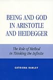 Hanley, Catriona: Being and God in Aristotle and Heidegger: The Role of Method in Thinking the Infinite