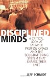 Schmidt, Jeff: Disciplined Minds: A Critical Look at Salaried Professionals and the Soul-Battering System That Shapes Their Lives Schmidt, Jeff: Disciplined Minds: A Critical Look at Salaried Professionals and the Soul-Battering System That Shapes Their Lives