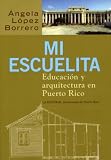 Lopez Borrero, Angela: Mi Escuelita/ My Little School: Educacion Y Arquitectura En Puerto Rico/ Education And Architecture in Puerto Rico Lopez Borrero, Angela: Mi Escuelita/ My Little School: Educacion Y Arquitectura En Puerto Rico/ Education And Architecture in Puerto Rico