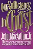 MacArthur, John: Our Sufficiency in Christ: Three Deadly Influences That Undermine Your Spiritual Life MacArthur, John: Our Sufficiency in Christ: Three Deadly Influences That Undermine Your Spiritual Life