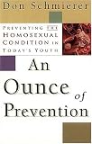 Schmierer, Don: An Ounce of Prevention: Preventing the Homosexual Condition in Today's Youth Schmierer, Don: An Ounce of Prevention: Preventing the Homosexual Condition in Today's Youth