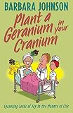 Johnson, Barbara: Plant a Geranium in Your Cranium: Sowing Seeds of Joy in the Manure of Life Johnson, Barbara: Plant a Geranium in Your Cranium: Sowing Seeds of Joy in the Manure of Life