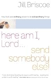 Briscoe, Jill: Here Am I, Lord...Send Somebody Else: How God Uses Ordinary People to Do Extraordinary Things Briscoe, Jill: Here Am I, Lord...Send Somebody Else: How God Uses Ordinary People to Do Extraordinary Things