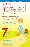 Ladd, Karol: The Frazzled Factor: Relief for Working Moms