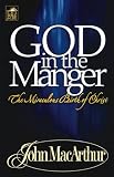 MacArthur, John: God in the Manger: The Miraculous Birth of Christ MacArthur, John: God in the Manger: The Miraculous Birth of Christ