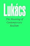 Lukacs, Georg: The Meaning of Contemporary Realism