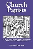 Walsham, Alexandra: Church Papists: Catholicism, Conformity and Confessional Polemic in Early Modern England Walsham, Alexandra: Church Papists: Catholicism, Conformity and Confessional Polemic in Early Modern England