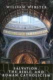Webster, William: Salvation, the Bible, and Roman Catholicism Webster, William: Salvation, the Bible, and Roman Catholicism