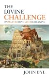Byl, John: The Divine Challenge: On Matter, Mind, Math & Meaning