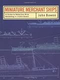 Bowen, John Langford: Miniature Merchant Ships: A Guide to Warline Ship Modelling in 1/1200 Scale