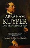 McGoldrick, James Edward: God's Renaissance Man: The Life and Work of Abraham Kuyper McGoldrick, James Edward: God's Renaissance Man: The Life and Work of Abraham Kuyper