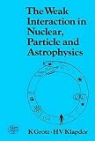 Klapdor, H.V.: The Weak Interaction in Nuclear, Particle, and Astrophysics Klapdor, H.V.: The Weak Interaction in Nuclear, Particle, and Astrophysics