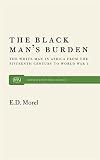 Morel, Edmund Dene: The Black Man's Burden: The White Man in Africa from the Fifteenth Century to World War I Morel, Edmund Dene: The Black Man's Burden: The White Man in Africa from the Fifteenth Century to World War I