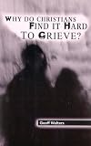 Walters, Geoff: Why Do Christians Find It Hard to Grieve Walters, Geoff: Why Do Christians Find It Hard to Grieve
