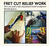 Jones, David: Fret Cut Relief Work : Art and Craft of Painted Relief Sculpture Jones, David: Fret Cut Relief Work : Art and Craft of Painted Relief Sculpture