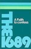 Houghton, S.M.: A Faith to Confess: The Baptist Confession of Faith of 1689