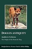 Brewer, Douglas J.: Dogs in Antiquity : Anubis to Cerberus: The Origins of the Domestic Dog