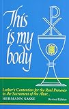 Sasse, Hermann: This Is My Body: Luther's Contention for the Real Presence in the Sacrament of the Altar Sasse, Hermann: This Is My Body: Luther's Contention for the Real Presence in the Sacrament of the Altar