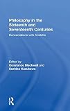 Blackwell, Constance: Philosophy in the Sixteenth and Seventeenth Centuries : Conversations with Aristotle