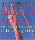 Cross, Brian: It's Not About a Salary... Rap, Race and Resistance in Los Angeles: Rap, Race, and Resistance in Los Angeles Cross, Brian: It's Not About a Salary... Rap, Race and Resistance in Los Angeles: Rap, Race, and Resistance in Los Angeles