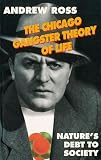 Ross, Andrew: The Chicago Gangster Theory of Life: Nature's Debt to Society Ross, Andrew: The Chicago Gangster Theory of Life: Nature's Debt to Society