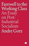 Gorz, Andre: Farewell to the Working Class: An Essay on Post-Industrial Socialism Gorz, Andre: Farewell to the Working Class: An Essay on Post-Industrial Socialism