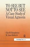 Humphreys, Glyn W.: To See but Not to See: A Case Study of Visual Agnosia Humphreys, Glyn W.: To See but Not to See: A Case Study of Visual Agnosia