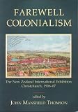 Thomson, John Mansfield: Farewell Colonialism: The New Zealand International Exhibition Christchurch, 1906-07 Thomson, John Mansfield: Farewell Colonialism: The New Zealand International Exhibition Christchurch, 1906-07
